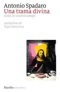 Antonio Spadaro - Una trama divina. Gesù in controcampo