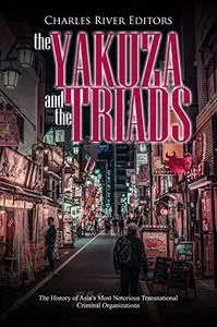 The Yakuza and the Triads: The History of Asia’s Most Notorious Transnational Criminal Organizations