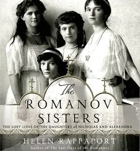 The Romanov Sisters: The Lost Lives of the Daughters of Nicholas and Alexandra [Repost]