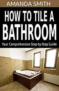 How To Tile A Bathroom: Your Comprehensive Step-by-Step Guide