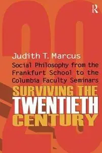 Surviving the Twentieth Century: Social Philosophy from the Frankfurt School to the Columbia Faculty Seminars