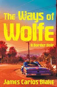 «The Ways of Wolfe» by James Carlos Blake