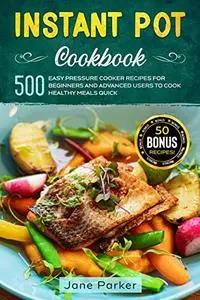 Instant Pot Cookbook: 500 Easy Pressure Cooker Recipes for Beginners and Advanced Users to Cook Healthy Meals Quick