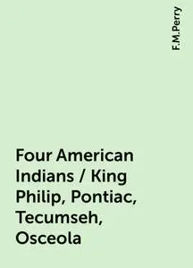 «Four American Indians / King Philip, Pontiac, Tecumseh, Osceola» by F.M.Perry