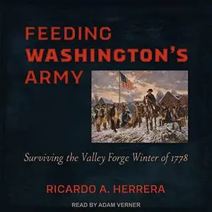 Feeding Washington's Army: Surviving the Valley Forge Winter of 1778 [Audiobook]