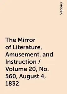 «The Mirror of Literature, Amusement, and Instruction / Volume 20, No. 560, August 4, 1832» by Various