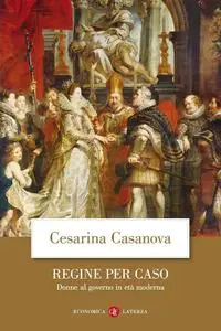 Cesarina Casanova - Regine per caso. Donne al governo in età moderna