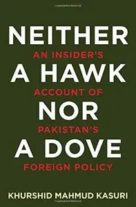 Neither a Hawk nor a Dove: An Insider's Account of Pakistan's Foreign Policy