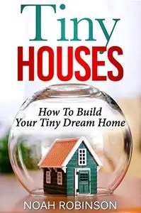 Tiny Houses: How To Build Your Tiny Dream Home (tiny movement, tiny house plans, tiny home)