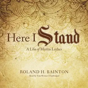 Here I Stand: A Life of Martin Luther [Audiobook]