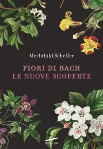 Mechthild Scheffer - Fiori di Bach. Le nuove scoperte