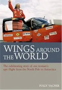 Wings Around the World: The Exhilarating Story of one Woman's Epic Flight from the North Pole to Antarctica