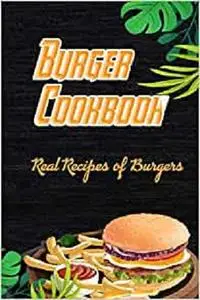 Burger Cookbook: Real Recipes of Burgers: Burgers Recipe Cookbook