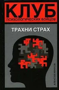 Алексей Иванов "Клуб психологических бойцов. Трахни страх"