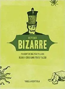 Beyond Bizarre: Frightening Facts and Blood-Curdling True Tales