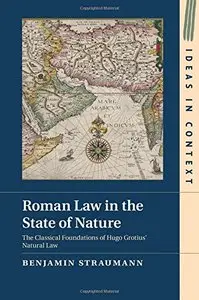Roman Law in the State of Nature: The Classical Foundations of Hugo Grotius' Natural Law