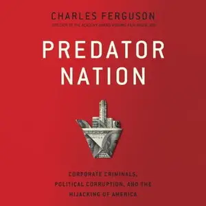 Predator Nation: Corporate Criminals, Political Corruption, and the Hijacking of America [Audiobook] {Repost}