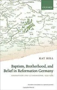 Baptism, Brotherhood, and Belief in Reformation Germany: Anabaptism and Lutheranism, 1525-1585 (Repost)