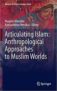 Articulating Islam: Anthropological Approaches to Muslim Worlds (Muslims in Global Societies Series