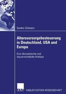 Altersvorsorgebesteuerung in Deutschland, U.S.A. und Europa: Eine ökonomische und steuerrechtliche Analyse by Sandra Schwarz