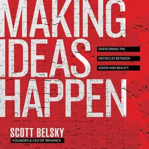 «Making Ideas Happen: Overcoming the Obstacles Between Vision and Reality» by Scott Belsky