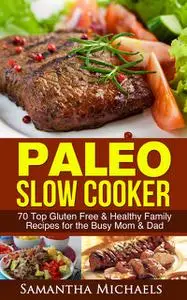 «Paleo Slow Cooker: 70 Top Gluten Free & Healthy Family Recipes for the Busy Mom & Dad» by Samantha Michaels