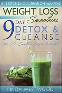 Weight Loss Smoothies: 9- Day Detox & Cleanse- Over 50 Recipes Included!