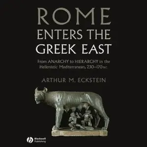 Rome Enters the Greek East: From Anarchy to Hierarchy in the Hellenistic Mediterranean, 230-170 BC [Audiobook]