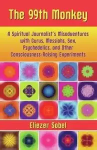 The 99th Monkey: A Spiritual Journalist's Misadventures with Gurus, Messiahs, Sex, Psychedelics, and Other Consciousness-Raisin