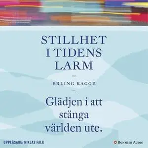 «Stillhet i tidens larm : Glädjen i att stänga världen ute» by Erling Kagge