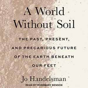 A World Without Soil: The Past, Present, and Precarious Future of the Earth Beneath Our Feet [Audiobook] (Repost)