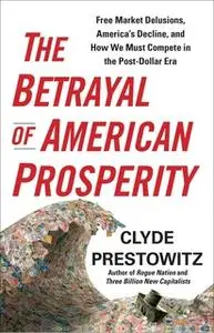 «The Betrayal of American Prosperity» by Clyde Prestowitz