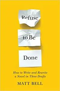 Refuse to Be Done: How to Write and Rewrite a Novel in Three Drafts