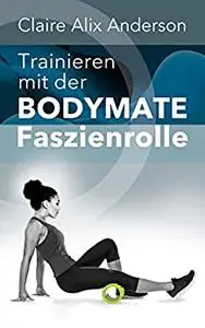 Trainieren mit der BODYMATE Faszienrolle (German Edition)
