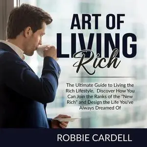 «Art of Living Rich: The Ultimate Guide to Living the Rich Lifestyle, Discover How You Can Join the Ranks of the "New Ri