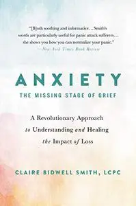 Anxiety: The Missing Stage of Grief: A Revolutionary Approach to Understanding and Healing the Impact of Loss