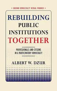 «Rebuilding Public Institutions Together» by Albert W. Dzur