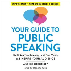 «Your Guide to Public Speaking: Build Your Confidence, Find Your Voice, and Inspire Your Audience» by Amanda Hennessey