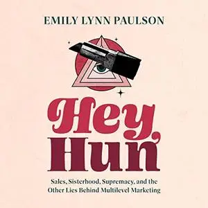 Hey, Hun: Sales, Sisterhood, Supremacy, and the Other Lies Behind Multilevel Marketing [Audiobook]