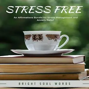 «Stress Free: An Affirmations Bundle for Stress Management and Anxiety Relief» by Bright Soul Words