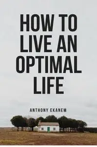 «How to Live an Optimal Life» by Anthony Ekanem