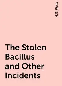 «The Stolen Bacillus and Other Incidents» by None