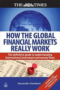 How the Global Financial Markets Really Work: The Definitive Guide to Understanding the Dynamics of the International Money Mar