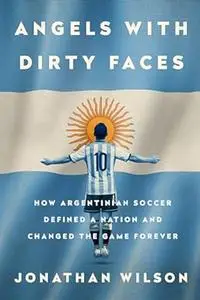 Angels with Dirty Faces: how Argentinian soccer defined a nation and changed the game forever