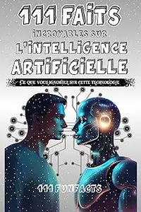 L'intelligence artificielle - 111 faits incroyables sur l'intelligence artificielle (French Edition)