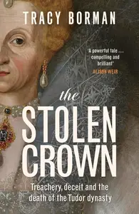 The Stolen Crown: Treachery, Deceit and the Death of the Tudor Dynasty