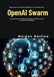 OpenAI Swarm: A Hands-On Guide to Building and Managing Multi-Agent Systems for Real-World AI Challenges
