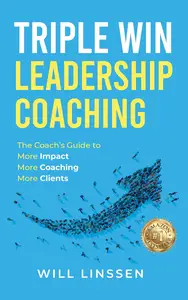Triple Win Leadership Coaching : The Coach’s Guide to More Impact, More Coaching, and More Clients