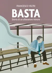 Francesco Veltri - Basta. Storia di un allenatore minore