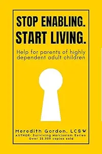 Stop Enabling. Start Living.: Help for Parents of Highly Dependent Adult Children